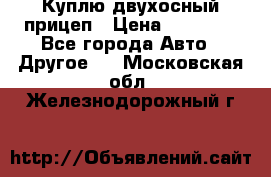 Куплю двухосный прицеп › Цена ­ 35 000 - Все города Авто » Другое   . Московская обл.,Железнодорожный г.